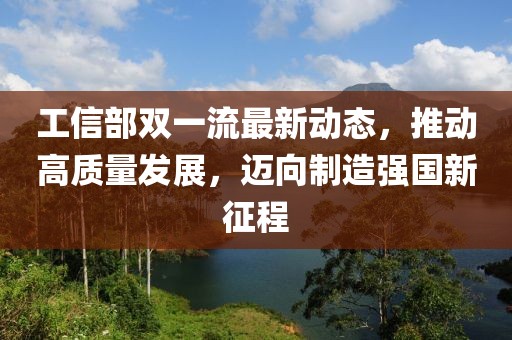 工信部雙一流最新動態(tài)，推動高質(zhì)量發(fā)展，邁向制造強國新征程