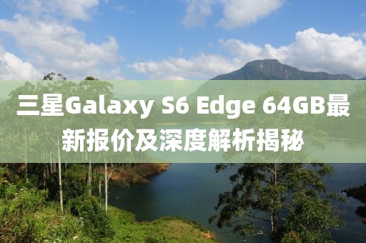三星Galaxy S6 Edge 64GB最新報價及深度解析揭秘