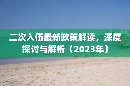 二次入伍最新政策解讀，深度探討與解析（2023年）