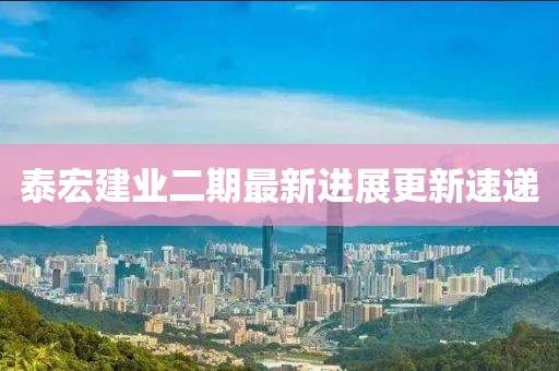 泰宏建業(yè)二期最新進展更新速遞