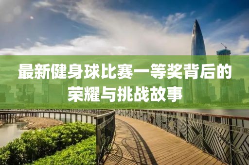 最新健身球比賽一等獎(jiǎng)背后的榮耀與挑戰(zhàn)故事