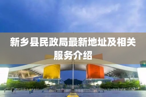 新鄉(xiāng)縣民政局最新地址及相關服務介紹