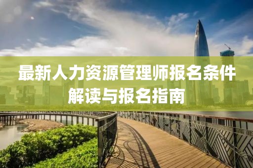 最新人力資源管理師報(bào)名條件解讀與報(bào)名指南