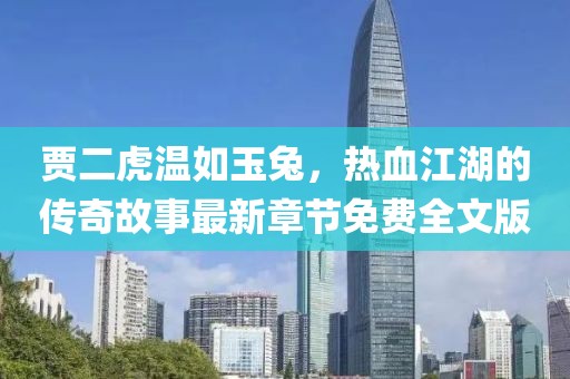賈二虎溫如玉兔，熱血江湖的傳奇故事最新章節(jié)免費(fèi)全文版