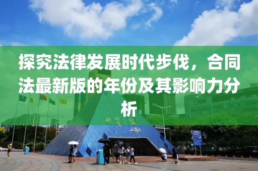 探究法律發(fā)展時(shí)代步伐，合同法最新版的年份及其影響力分析