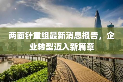 兩面針重組最新消息報告，企業(yè)轉(zhuǎn)型邁入新篇章