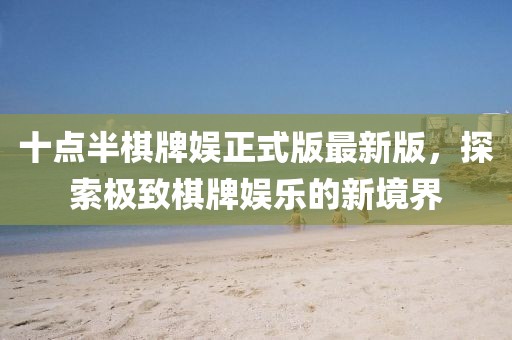十點(diǎn)半棋牌娛正式版最新版，探索極致棋牌娛樂的新境界