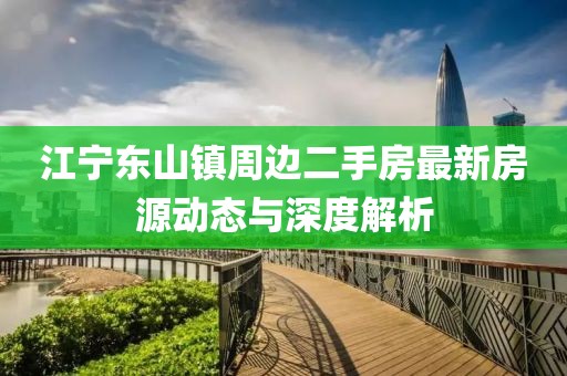 江寧東山鎮(zhèn)周邊二手房最新房源動態(tài)與深度解析
