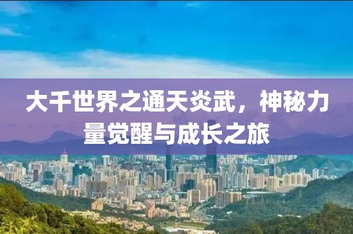 大千世界之通天炎武，神秘力量覺醒與成長之旅