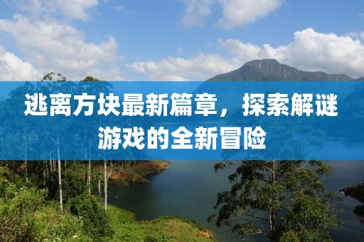 逃離方塊最新篇章，探索解謎游戲的全新冒險