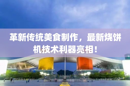 革新傳統(tǒng)美食制作，最新燒餅機(jī)技術(shù)利器亮相！