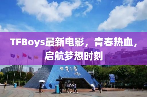 TFBoys最新電影，青春熱血，啟航夢想時刻