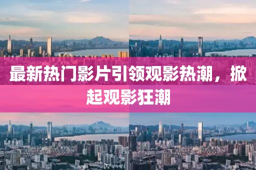 最新熱門影片引領觀影熱潮，掀起觀影狂潮