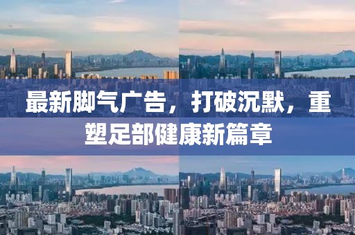 最新腳氣廣告，打破沉默，重塑足部健康新篇章