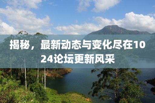 揭秘，最新動態(tài)與變化盡在1024論壇更新風(fēng)采