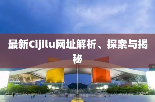 最新Cijilu網(wǎng)址解析、探索與揭秘