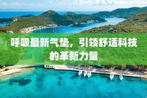 呼吸最新氣墊，引領(lǐng)舒適科技的革新力量