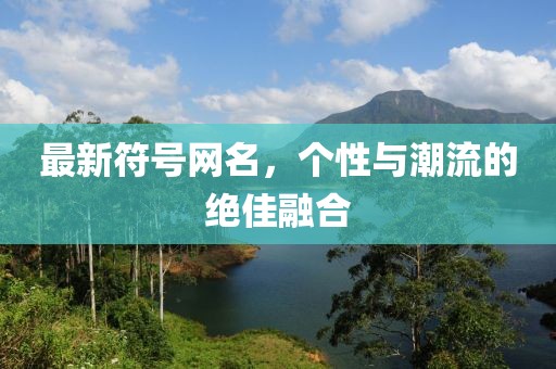 最新符號(hào)網(wǎng)名，個(gè)性與潮流的絕佳融合