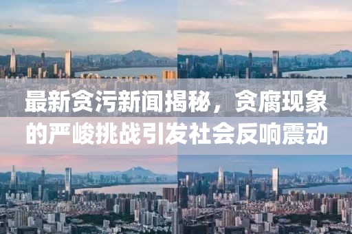 最新貪污新聞揭秘，貪腐現(xiàn)象的嚴(yán)峻挑戰(zhàn)引發(fā)社會(huì)反響震動(dòng)