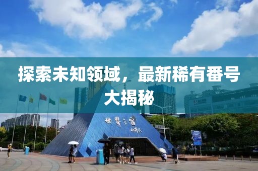 探索未知領(lǐng)域，最新稀有番號大揭秘