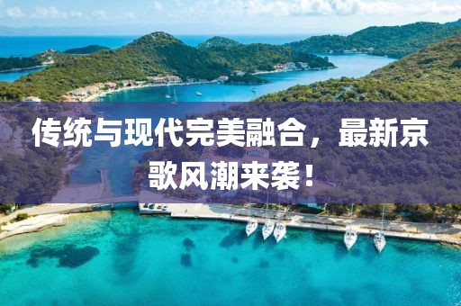 傳統(tǒng)與現(xiàn)代完美融合，最新京歌風潮來襲！
