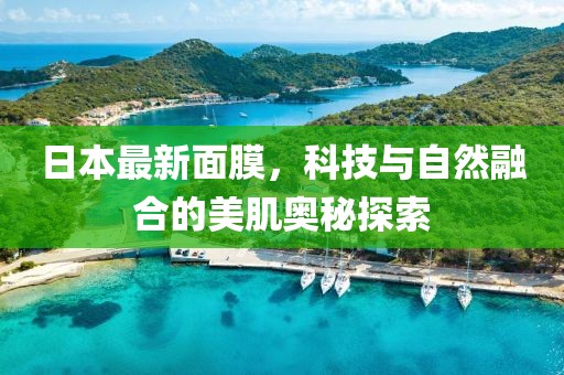 日本最新面膜，科技與自然融合的美肌奧秘探索