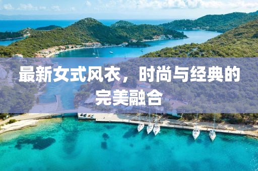 最新女式風衣，時尚與經(jīng)典的完美融合