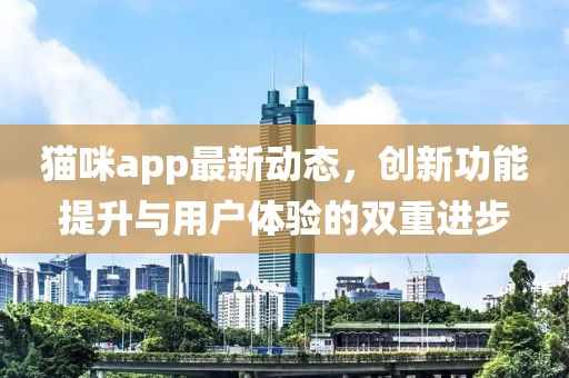 貓咪app最新動(dòng)態(tài)，創(chuàng)新功能提升與用戶體驗(yàn)的雙重進(jìn)步