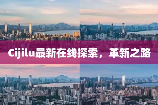 Cijilu最新在線探索，革新之路