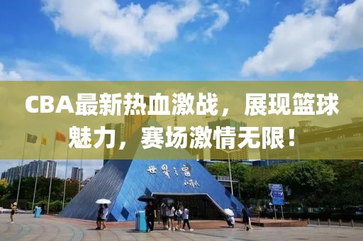 CBA最新熱血激戰(zhàn)，展現(xiàn)籃球魅力，賽場激情無限！