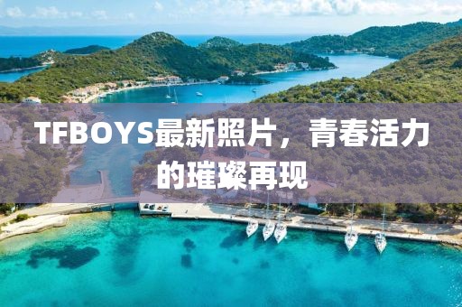 TFBOYS最新照片，青春活力的璀璨再現(xiàn)