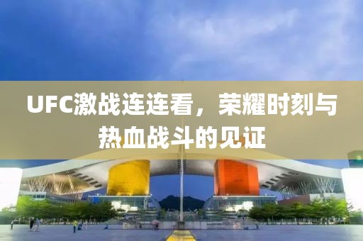 UFC激戰(zhàn)連連看，榮耀時(shí)刻與熱血戰(zhàn)斗的見證
