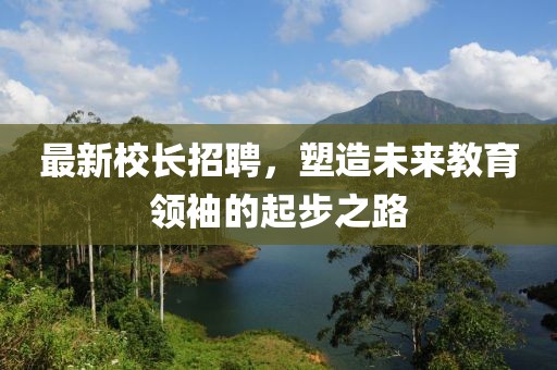 最新校長招聘，塑造未來教育領(lǐng)袖的起步之路