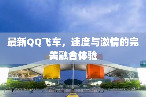 最新QQ飛車，速度與激情的完美融合體驗
