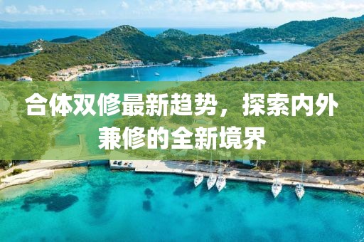 合體雙修最新趨勢(shì)，探索內(nèi)外兼修的全新境界