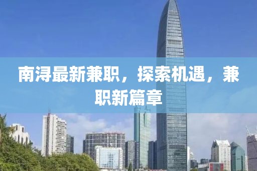 南潯最新兼職，探索機遇，兼職新篇章