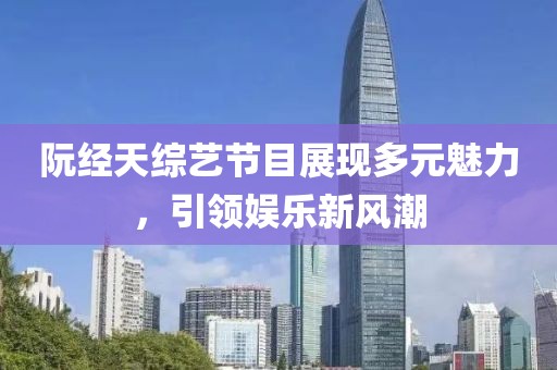 阮經天綜藝節(jié)目展現多元魅力，引領娛樂新風潮