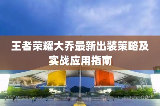 王者榮耀大喬最新出裝策略及實戰(zhàn)應(yīng)用指南
