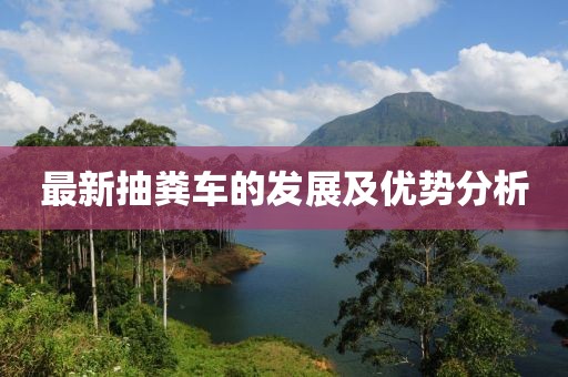 最新抽糞車的發(fā)展及優(yōu)勢(shì)分析