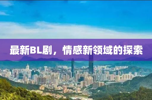 最新BL劇，情感新領(lǐng)域的探索
