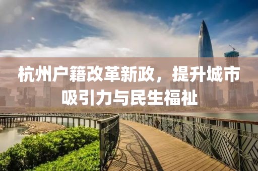 杭州戶籍改革新政，提升城市吸引力與民生福祉