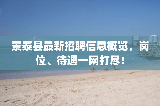 景泰縣最新招聘信息概覽，崗位、待遇一網(wǎng)打盡！