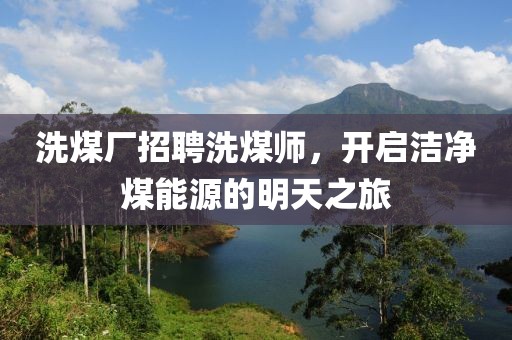 洗煤廠招聘洗煤師，開啟潔凈煤能源的明天之旅
