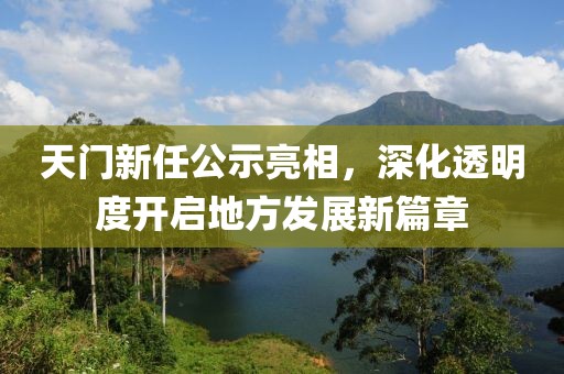 天門新任公示亮相，深化透明度開啟地方發(fā)展新篇章