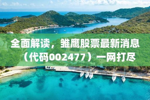 全面解讀，雛鷹股票最新消息（代碼002477）一網(wǎng)打盡