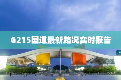 G215國(guó)道最新路況實(shí)時(shí)報(bào)告