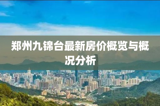 鄭州九錦臺最新房價概覽與概況分析