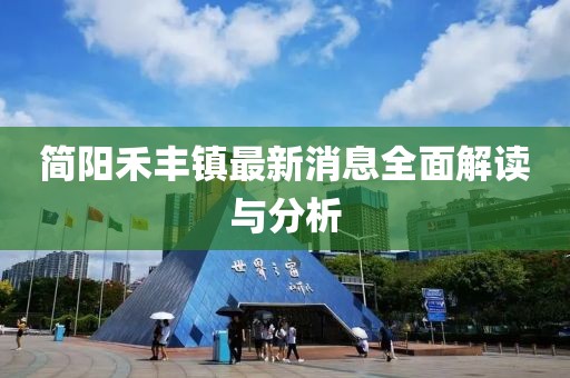 簡(jiǎn)陽(yáng)禾豐鎮(zhèn)最新消息全面解讀與分析