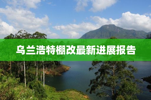 烏蘭浩特棚改最新進(jìn)展報(bào)告