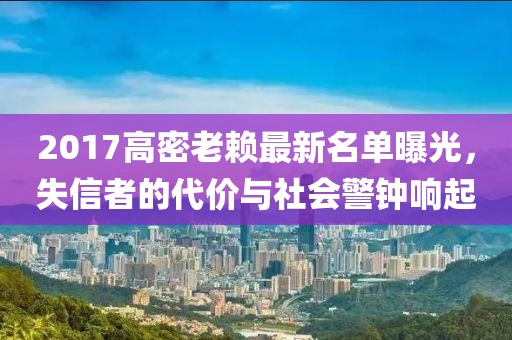 2017高密老賴最新名單曝光，失信者的代價與社會警鐘響起